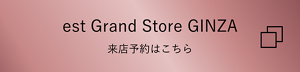 est Grand Store GINZA 来店予約はこちら