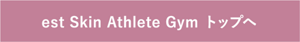 est Skin Athlete Gym トップへ