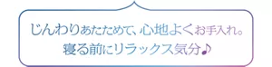 じんわりあたためて、心地よくお手入れ。寝る前にリラックス気分♪