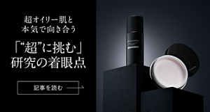 超オイリー肌と本気で向き合う 「"超"に挑む」研究の着眼点 記事を読む